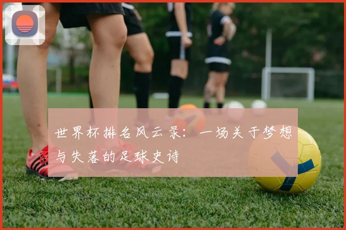 世界杯排名风云录：一场关于梦想与失落的足球史诗