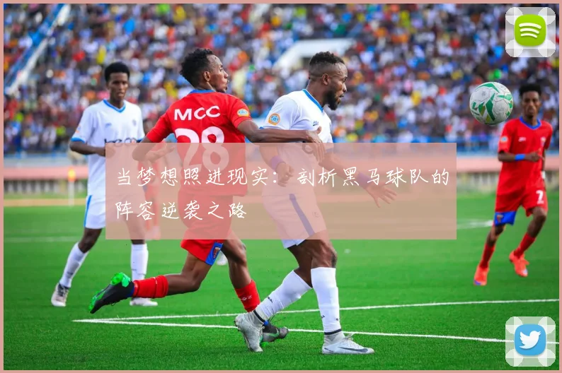 当梦想照进现实：剖析黑马球队的阵容逆袭之路