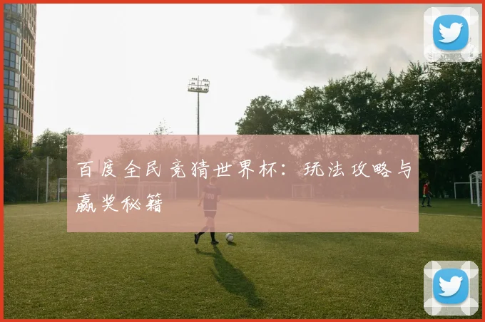 百度全民竞猜世界杯：玩法攻略与赢奖秘籍