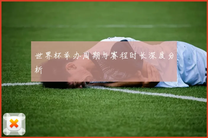 世界杯举办周期与赛程时长深度分析