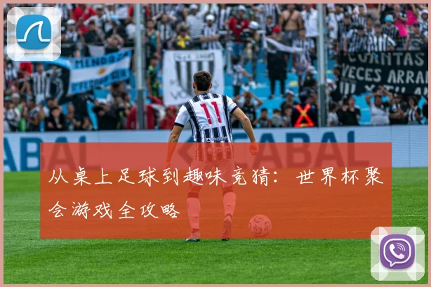从桌上足球到趣味竞猜：世界杯聚会游戏全攻略