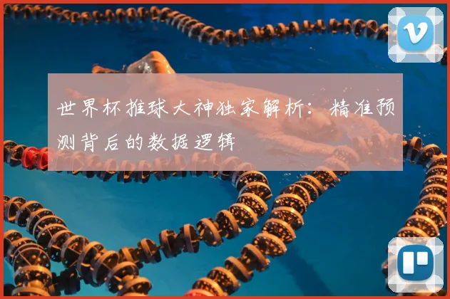 世界杯推球大神独家解析：精准预测背后的数据逻辑