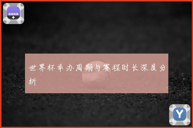 世界杯举办周期与赛程时长深度分析