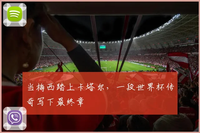 当梅西踏上卡塔尔，一段世界杯传奇写下最终章