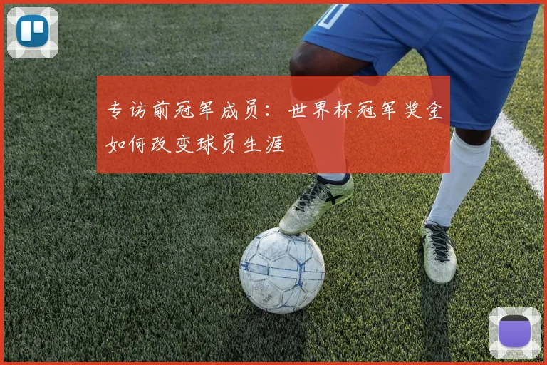 专访前冠军成员:世界杯冠军奖金如何改变球员生涯