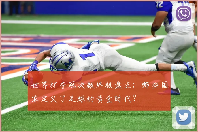 世界杯夺冠次数终极盘点：哪些国家定义了足球的黄金时代？
