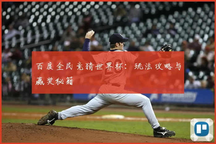 百度全民竞猜世界杯:玩法攻略与赢奖秘籍