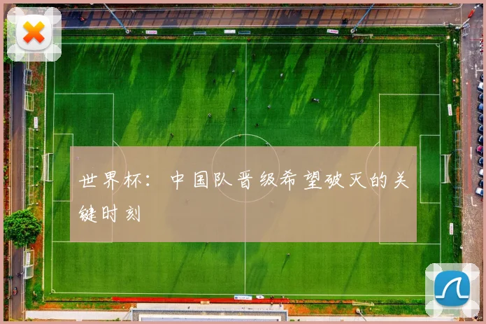 世界杯：中国队晋级希望破灭的关键时刻