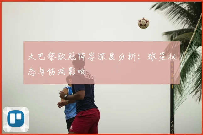 大巴黎欧冠阵容深度分析：球星状态与伤病影响