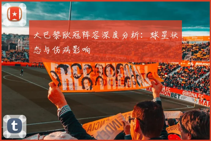 大巴黎欧冠阵容深度分析：球星状态与伤病影响