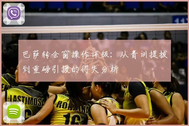 巴萨转会窗操作评级：从青训提拔到重磅引援的得失分析