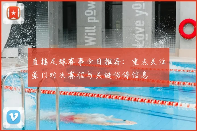 直播足球赛事今日推荐：重点关注豪门对决赛程与关键伤停信息