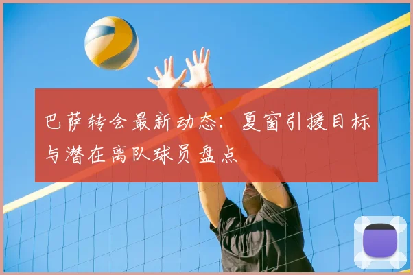 巴萨转会最新动态：夏窗引援目标与潜在离队球员盘点