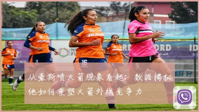 从豪斯喷火箭现象看起：数据揭秘他如何重塑火箭外线竞争力