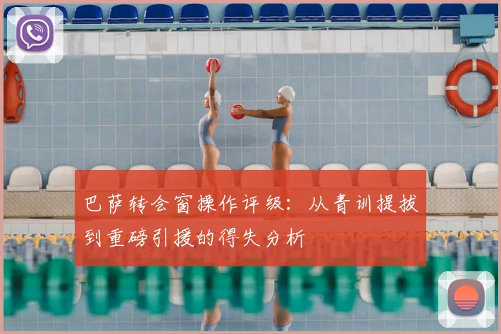 巴萨转会窗操作评级：从青训提拔到重磅引援的得失分析