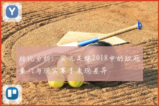 对比分析：实况足球2018中的欧冠豪门与现实赛季表现差异