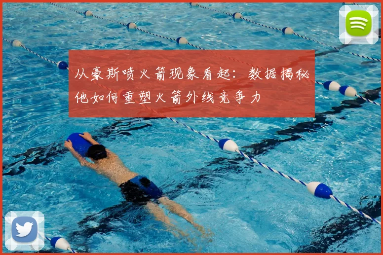 从豪斯喷火箭现象看起：数据揭秘他如何重塑火箭外线竞争力