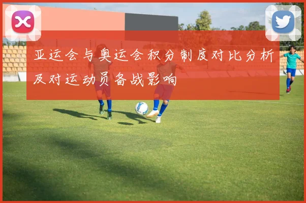 亚运会与奥运会积分制度对比分析及对运动员备战影响