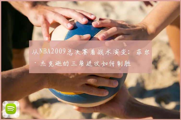 从NBA2009总决赛看战术演变：菲尔·杰克逊的三角进攻如何制胜